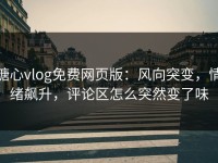 糖心vlog免费网页版：风向突变，情绪飙升，评论区怎么突然变了味