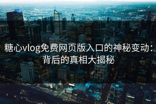 糖心vlog免费网页版入口的神秘变动：背后的真相大揭秘