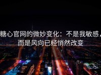糖心官网的微妙变化：不是我敏感，而是风向已经悄然改变