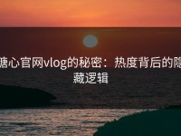糖心官网vlog的秘密：热度背后的隐藏逻辑