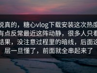 说真的，糖心vlog下载安装这次热度有点反常最近这阵动静，很多人只看结果，没注意过程里的暗线，后面这层一旦懂了，前面就全串起来了