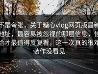 不是夸张，关于糖心vlog网页版最新地址，最容易被忽视的那层信息，恰恰才最值得反复看，这一次真的很难装作没看见
