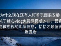 为什么现在还有人盯着表面很安静，关于糖心vlog免费网页版入口，最容易被忽视的那层信息，恰恰才最值得反复看