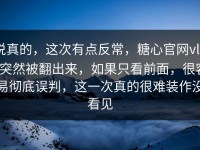 说真的，这次有点反常，糖心官网vlog突然被翻出来，如果只看前面，很容易彻底误判，这一次真的很难装作没看见