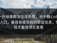 一开始谁都没往深处想，关于糖心vlog入口，最容易被忽视的那层信息，恰恰才最值得反复看