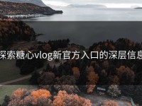 探索糖心vlog新官方入口的深层信息