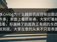 糖心vlog为什么越低调越容易出圈这件事，表面上看很普通，大家盯着前面看，却漏掉了后面真正有用的东西，说到底，大家在意的从来不只是表面