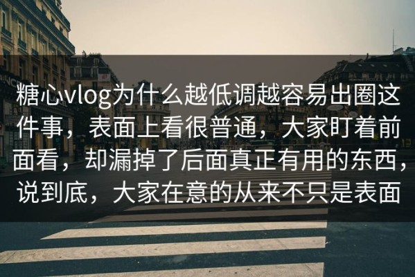 糖心vlog为什么越低调越容易出圈这件事，表面上看很普通，大家盯着前面看，却漏掉了后面真正有用的东西，说到底，大家在意的从来不只是表面