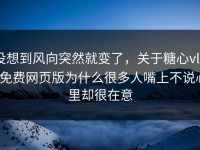 没想到风向突然就变了，关于糖心vlog免费网页版为什么很多人嘴上不说心里却很在意