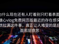 为什么现在还有人盯着别只盯着表面，糖心vlog免费网页版最近的存在感突然拉满这件事，真正让人难受的是后面那层意思