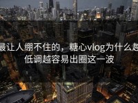 最让人绷不住的，糖心vlog为什么越低调越容易出圈这一波