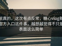 说真的，这次有点反常，糖心vlog新官方入口这件事，越想越觉得不只是表面这么简单