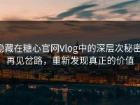 隐藏在糖心官网Vlog中的深层次秘密：再见岔路，重新发现真正的价值