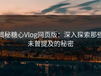 揭秘糖心Vlog网页版：深入探索那些未曾提及的秘密