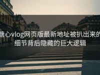 糖心vlog网页版最新地址被扒出来的细节背后隐藏的巨大逻辑