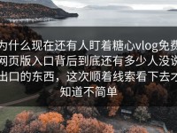 为什么现在还有人盯着糖心vlog免费网页版入口背后到底还有多少人没说出口的东西，这次顺着线索看下去才知道不简单