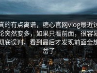 真的有点离谱，糖心官网vlog最近讨论突然变多，如果只看前面，很容易彻底误判，看到最后才发现前面全想岔了