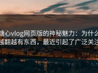 糖心vlog网页版的神秘魅力：为什么越翻越有东西，最近引起了广泛关注