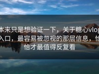 本来只是想验证一下，关于糖心vlog入口，最容易被忽视的那层信息，恰恰才最值得反复看
