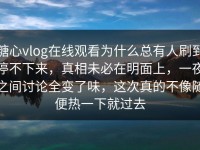 糖心vlog在线观看为什么总有人刷到停不下来，真相未必在明面上，一夜之间讨论全变了味，这次真的不像随便热一下就过去