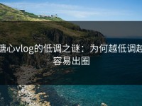 糖心vlog的低调之谜：为何越低调越容易出圈