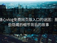 糖心vlog免费网页版入口的谜团：那些隐藏的细节背后的故事