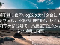 关于糖心官网vlog这次为什么会让人突然沉默，不算热门的细节，反而解释了大部分疑问，热度能顶这么久，多少说明点问题