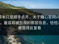 原本只是顺手点开，关于糖心官网vlog，最容易被忽视的那层信息，恰恰才最值得反复看