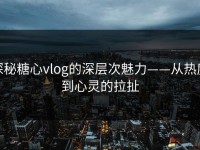 探秘糖心vlog的深层次魅力——从热度到心灵的拉扯