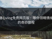糖心vlog免费网页版：带你领略情绪的奇妙旅程