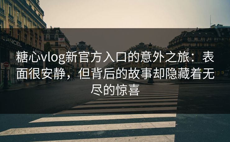 糖心vlog新官方入口的意外之旅:表面很安静,但背后的故事却隐藏着无尽的惊喜 糖心vlog新官方入口的意外之旅:表面很安静,但背后的故事却隐藏着无尽的惊喜
