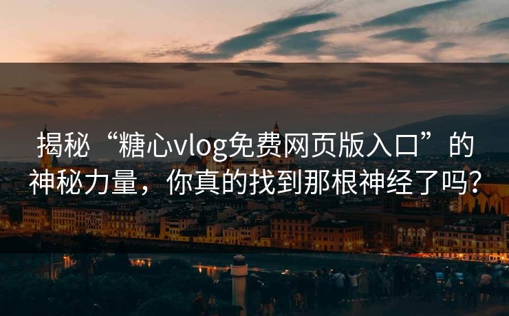 揭秘“糖心vlog免费网页版入口”的神秘力量，你真的找到那根神经了吗？