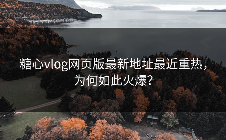 糖心vlog网页版最新地址最近重热,为何如此火爆? 糖心vlog网页版最新地址最近重热,为何如此火爆?