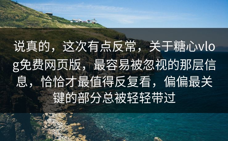 说真的，这次有点反常，关于糖心vlog免费网页版，最容易被忽视的那层信息，恰恰才最值得反复看，偏偏最关键的部分总被轻轻带过