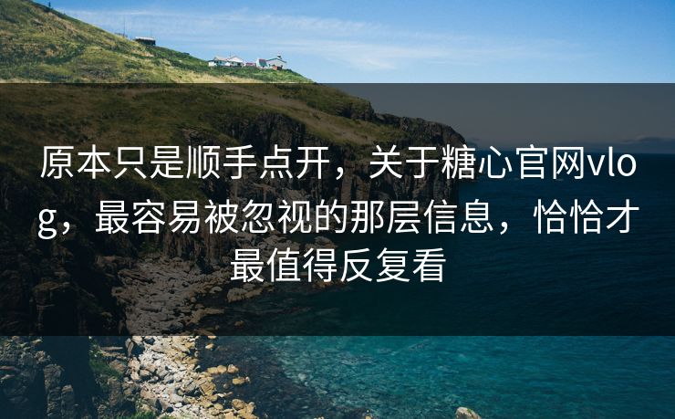 原本只是顺手点开，关于糖心官网vlog，最容易被忽视的那层信息，恰恰才最值得反复看