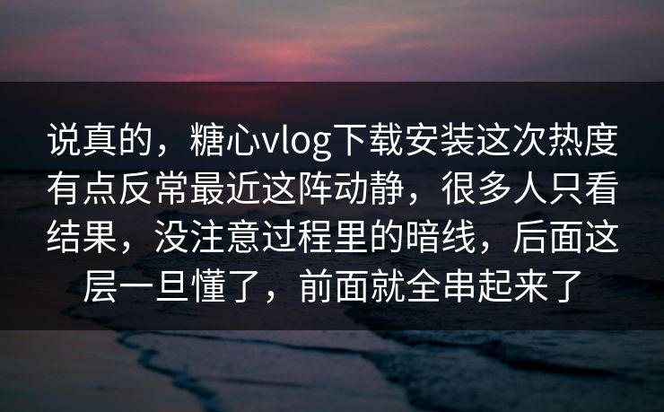 说真的，糖心vlog下载安装这次热度有点反常最近这阵动静，很多人只看结果，没注意过程里的暗线，后面这层一旦懂了，前面就全串起来了