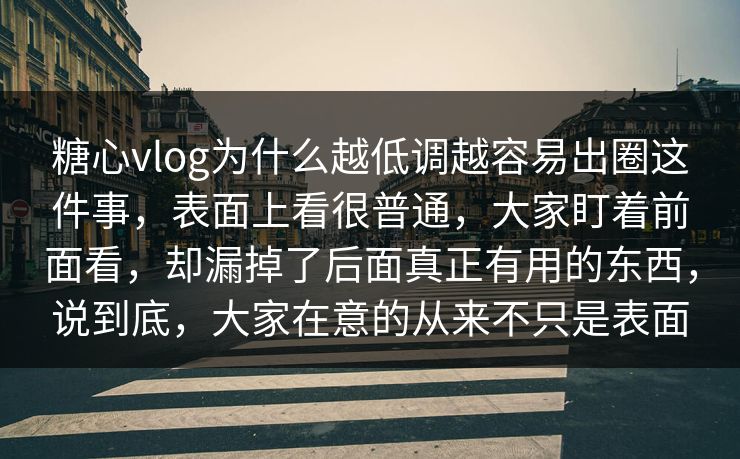 糖心vlog为什么越低调越容易出圈这件事，表面上看很普通，大家盯着前面看，却漏掉了后面真正有用的东西，说到底，大家在意的从来不只是表面