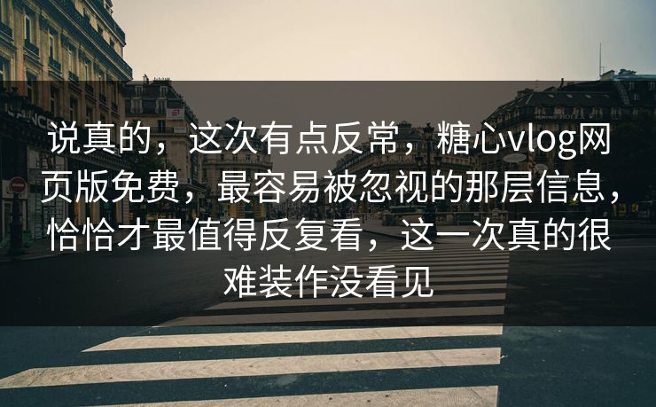 说真的，这次有点反常，糖心vlog网页版免费，最容易被忽视的那层信息，恰恰才最值得反复看，这一次真的很难装作没看见