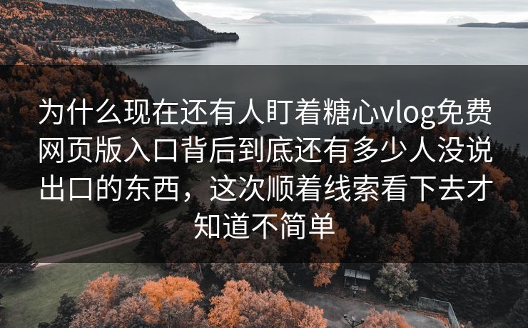 为什么现在还有人盯着糖心vlog免费网页版入口背后到底还有多少人没说出口的东西,这次顺着线索看下去才知道不简单 为什么现在还有人盯着糖心vlog免费网页版入口背后到底还有多少人没说出口的东西,这次顺着线索看下去才知道不简单