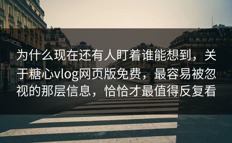 为什么现在还有人盯着谁能想到,关于糖心vlog网页版免费,最容易被忽视的那层信息,恰恰才最值得反复看 为什么现在还有人盯着谁能想到,关于糖心vlog网页版免费,最容易被忽视的那层信息,恰恰才最值得反复看