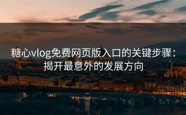 糖心vlog免费网页版入口的关键步骤:揭开最意外的发展方向 糖心vlog免费网页版入口的关键步骤:揭开最意外的发展方向
