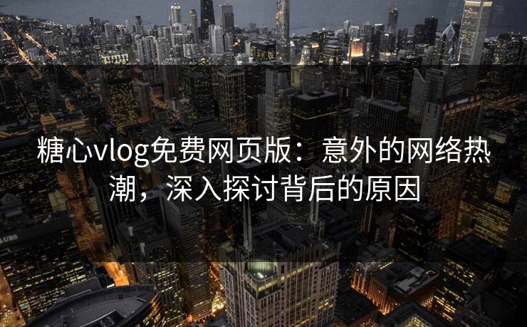 糖心vlog免费网页版:意外的网络热潮,深入探讨背后的原因 糖心vlog免费网页版:意外的网络热潮,深入探讨背后的原因