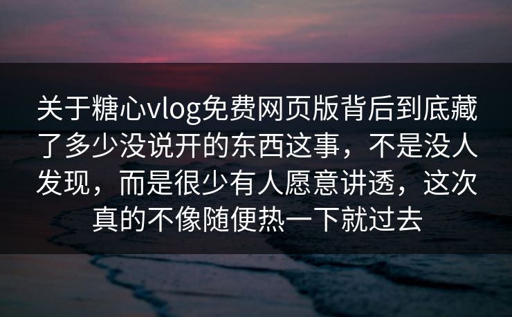 关于糖心vlog免费网页版背后到底藏了多少没说开的东西这事,不是没人发现,而是很少有人愿意讲透,这次真的不像随便热一下就过去 关于糖心vlog免费网页版背后到底藏了多少没说开的东西这事,不是没人发现,而是很少有人愿意讲透,这次真的不像随便热一下就过去