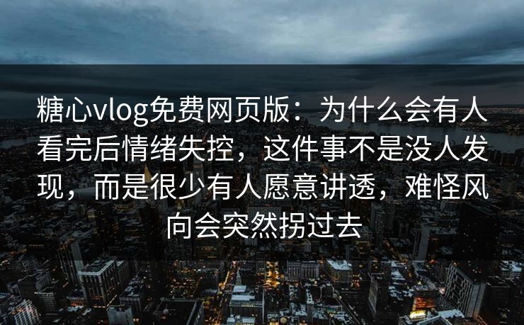 糖心vlog免费网页版:为什么会有人看完后情绪失控,这件事不是没人发现,而是很少有人愿意讲透,难怪风向会突然拐过去 糖心vlog免费网页版:为什么会有人看完后情绪失控,这件事不是没人发现,而是很少有人愿意讲透,难怪风向会突然拐过去