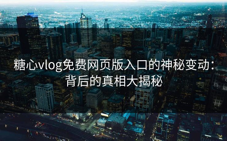 糖心vlog免费网页版入口的神秘变动:背后的真相大揭秘 糖心vlog免费网页版入口的神秘变动:背后的真相大揭秘