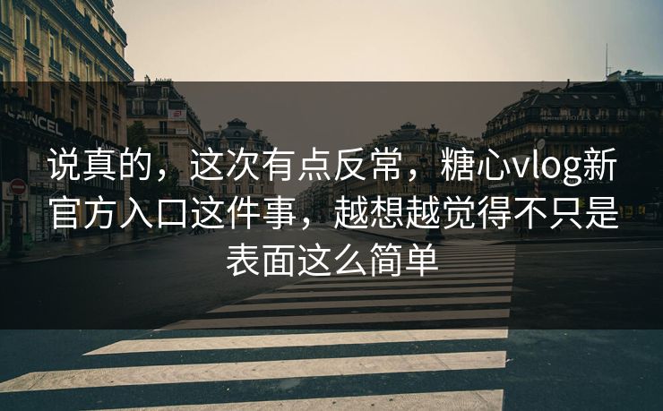 说真的,这次有点反常,糖心vlog新官方入口这件事,越想越觉得不只是表面这么简单 说真的,这次有点反常,糖心vlog新官方入口这件事,越想越觉得不只是表面这么简单