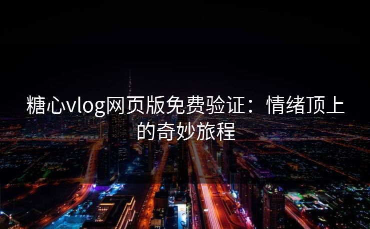糖心vlog网页版免费验证:情绪顶上的奇妙旅程 糖心vlog网页版免费验证:情绪顶上的奇妙旅程