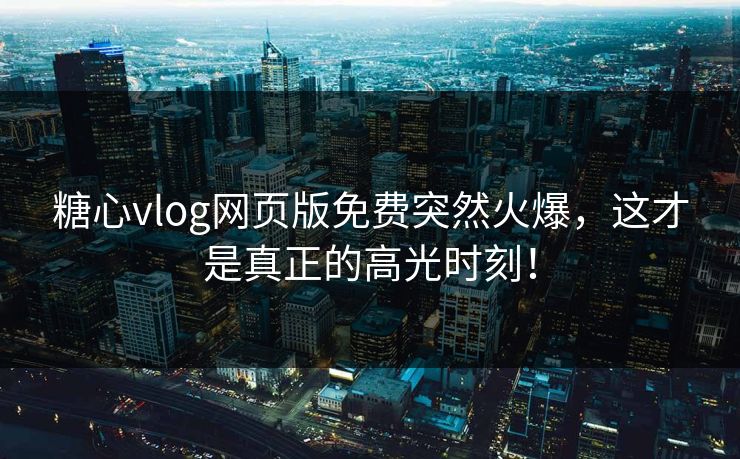 糖心vlog网页版免费突然火爆,这才是真正的高光时刻! 糖心vlog网页版免费突然火爆,这才是真正的高光时刻!