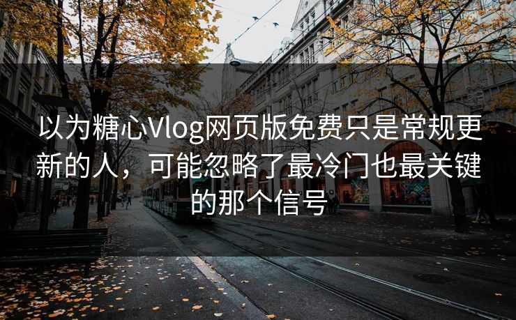 以为糖心Vlog网页版免费只是常规更新的人,可能忽略了最冷门也最关键的那个信号 以为糖心Vlog网页版免费只是常规更新的人,可能忽略了最冷门也最关键的那个信号