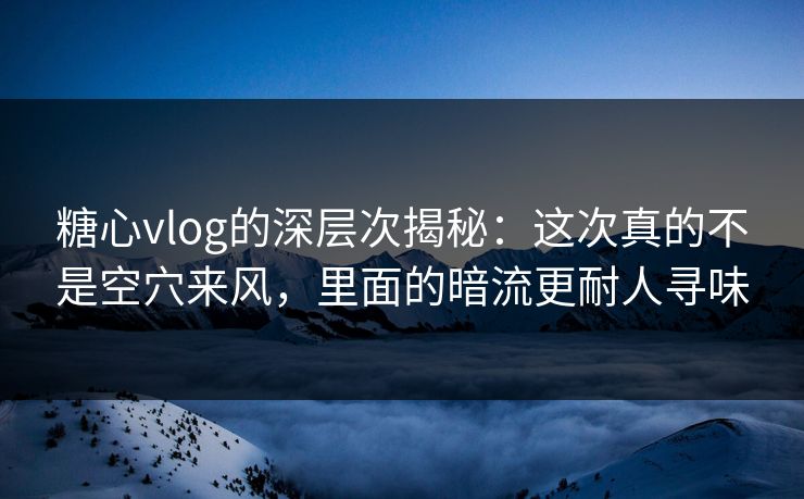 糖心vlog的深层次揭秘:这次真的不是空穴来风,里面的暗流更耐人寻味 糖心vlog的深层次揭秘:这次真的不是空穴来风,里面的暗流更耐人寻味